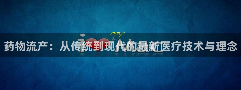 旺财28体育下载：药物流产：从传统到现代的最新医疗技术与理念