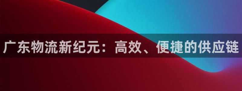 旺财28注册链接入口：广东物流新纪元